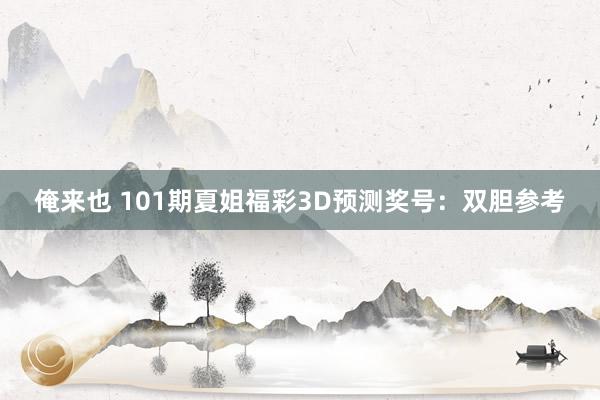 俺来也 101期夏姐福彩3D预测奖号：双胆参考