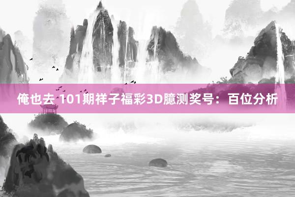 俺也去 101期祥子福彩3D臆测奖号：百位分析