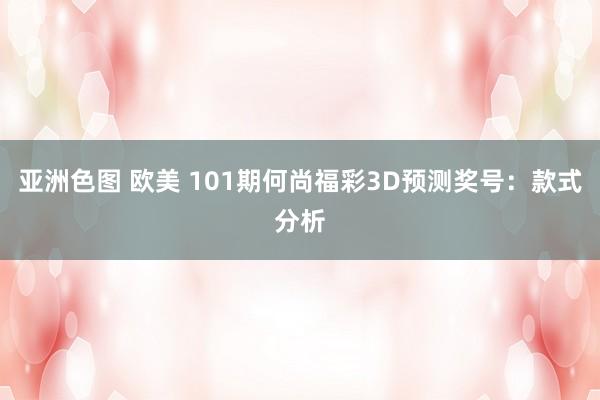亚洲色图 欧美 101期何尚福彩3D预测奖号：款式分析